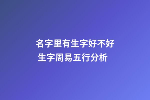 名字里有生字好不好 生字周易五行分析